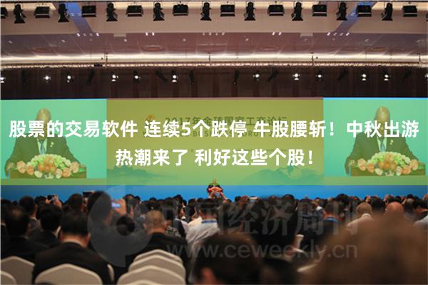 股票的交易软件 连续5个跌停 牛股腰斩！中秋出游热潮来了 利好这些个股！