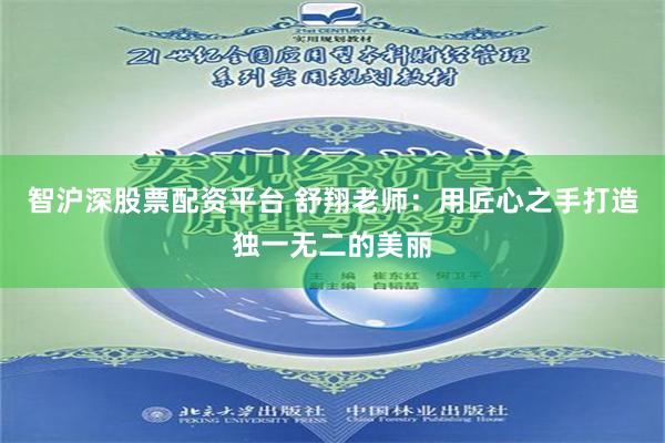智沪深股票配资平台 舒翔老师：用匠心之手打造独一无二的美丽