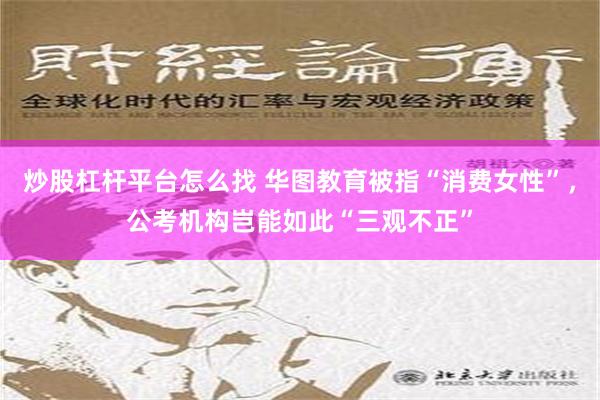 炒股杠杆平台怎么找 华图教育被指“消费女性”，公考机构岂能如此“三观不正”