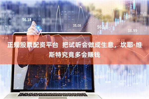正规股票配资平台  把试听会做成生意，坎耶·维斯特究竟多会赚钱