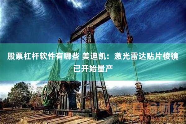 股票杠杆软件有哪些 美迪凯：激光雷达贴片棱镜已开始量产