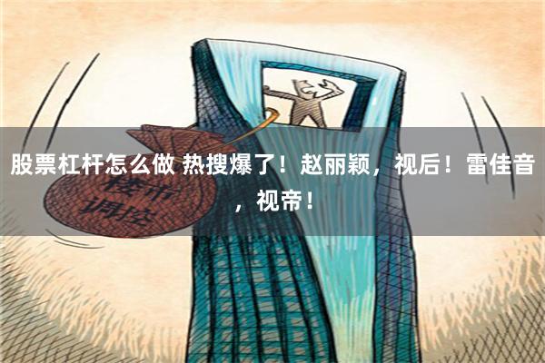 股票杠杆怎么做 热搜爆了！赵丽颖，视后！雷佳音，视帝！
