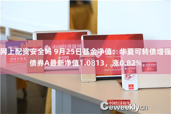 网上配资安全吗 9月25日基金净值：华夏可转债增强债券A最新净值1.0813，涨0.82%