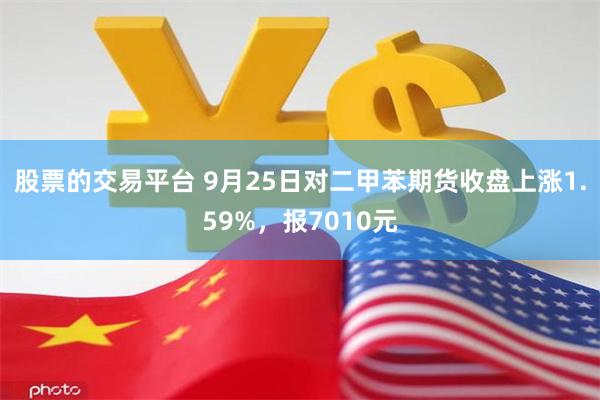 股票的交易平台 9月25日对二甲苯期货收盘上涨1.59%，报7010元