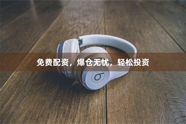 免费配资，爆仓无忧，轻松投资