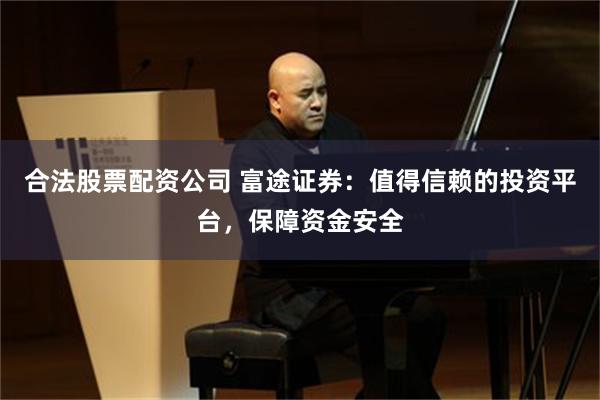 合法股票配资公司 富途证券：值得信赖的投资平台，保障资金安全