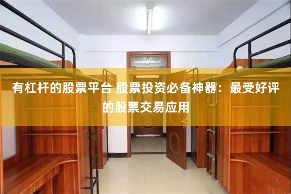 有杠杆的股票平台 股票投资必备神器：最受好评的股票交易应用