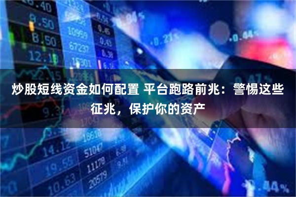 炒股短线资金如何配置 平台跑路前兆：警惕这些征兆，保护你的资产