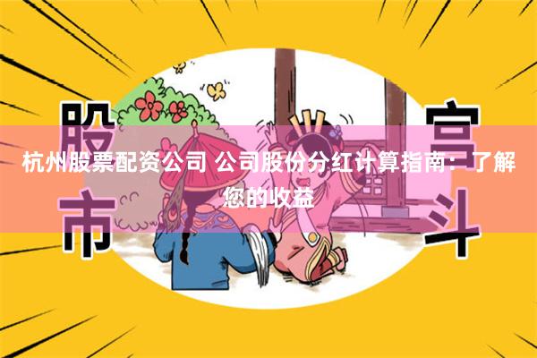 杭州股票配资公司 公司股份分红计算指南：了解您的收益