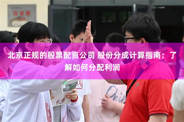 北京正规的股票配资公司 股份分成计算指南：了解如何分配利润