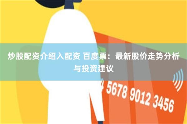 炒股配资介绍入配资 百度票：最新股价走势分析与投资建议