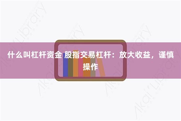 什么叫杠杆资金 股指交易杠杆：放大收益，谨慎操作