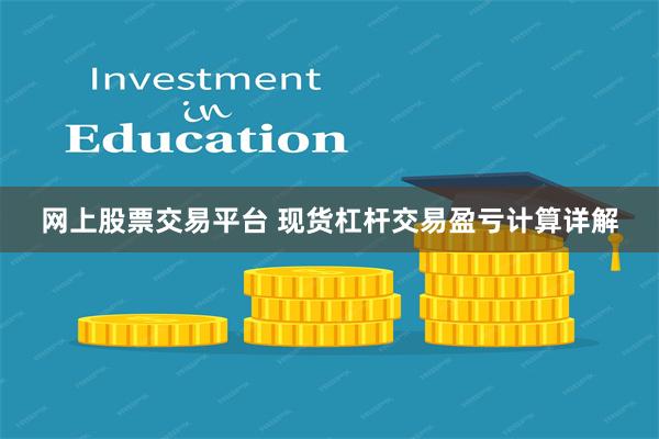 网上股票交易平台 现货杠杆交易盈亏计算详解