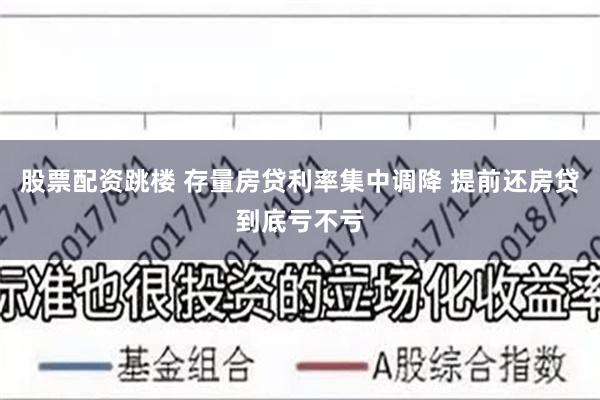 股票配资跳楼 存量房贷利率集中调降 提前还房贷到底亏不亏