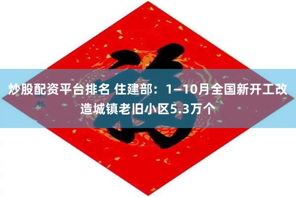 炒股配资平台排名 住建部：1—10月全国新开工改造城镇老旧小区5.3万个
