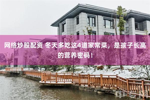 网络炒股配资 冬天多吃这4道家常菜，是孩子长高的营养密码！