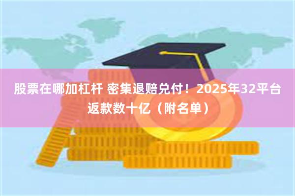 股票在哪加杠杆 密集退赔兑付！2025年32平台返款数十亿（附名单）