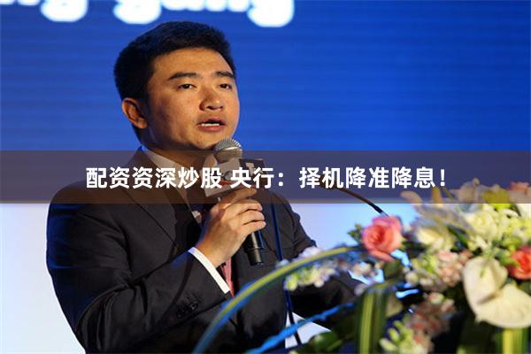 配资资深炒股 央行：择机降准降息！