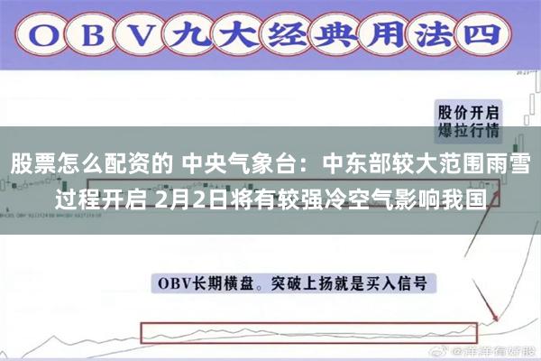 股票怎么配资的 中央气象台：中东部较大范围雨雪过程开启 2月2日将有较强冷空气影响我国