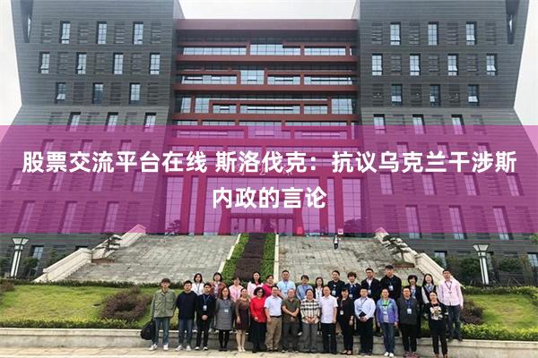 股票交流平台在线 斯洛伐克：抗议乌克兰干涉斯内政的言论