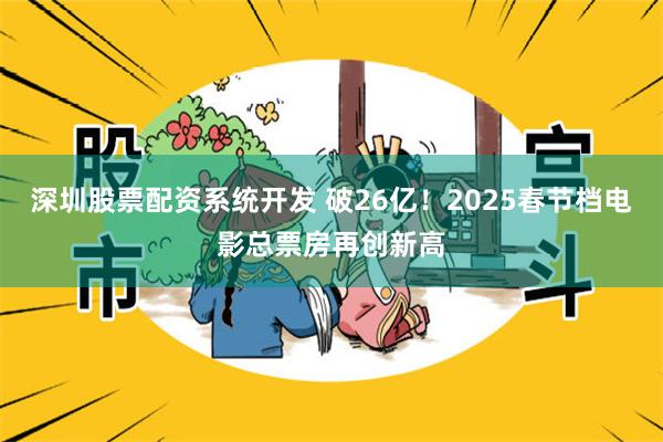 深圳股票配资系统开发 破26亿！2025春节档电影总票房再创新高