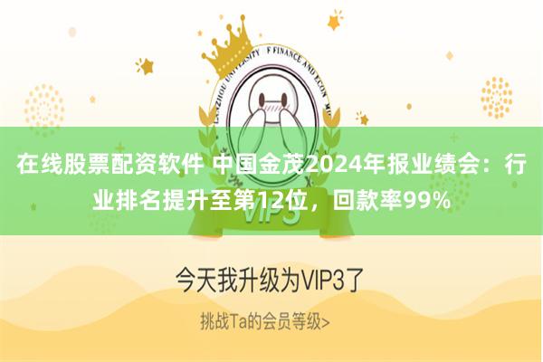 在线股票配资软件 中国金茂2024年报业绩会：行业排名提升至第12位，回款率99%