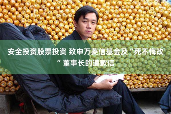 安全投资股票投资 致申万菱信基金及“死不悔改”董事长的道歉信