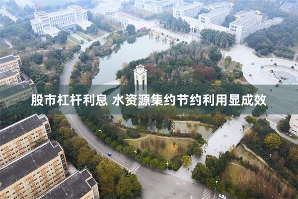股市杠杆利息 水资源集约节约利用显成效