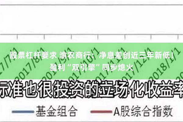 股票杠杆要求 渝农商行：净息差创近三年新低！盈利“双引擎”同步熄火