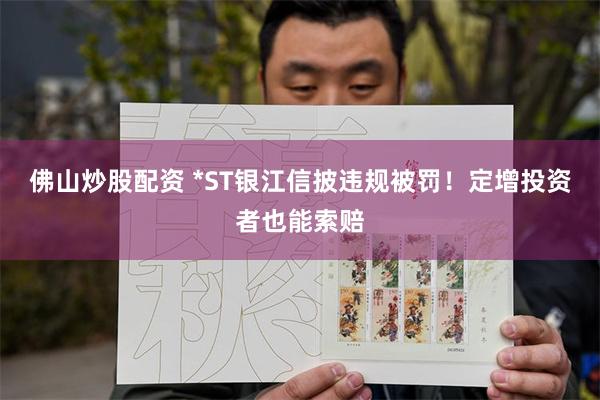 佛山炒股配资 *ST银江信披违规被罚！定增投资者也能索赔