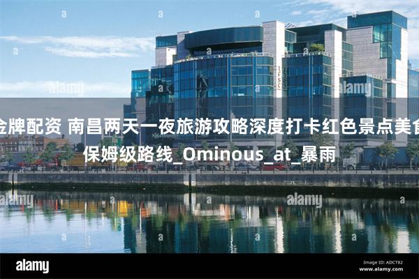金牌配资 南昌两天一夜旅游攻略深度打卡红色景点美食保姆级路线_Ominous_at_暴雨