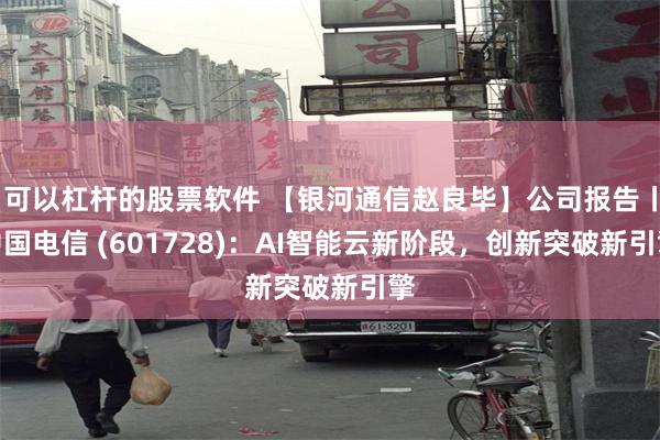 可以杠杆的股票软件 【银河通信赵良毕】公司报告丨中国电信 (601728)：AI智能云新阶段，创新突破新引擎