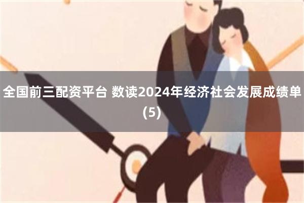 全国前三配资平台 数读2024年经济社会发展成绩单(5)