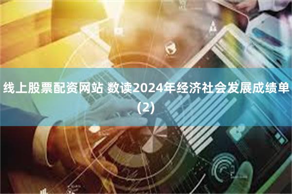 线上股票配资网站 数读2024年经济社会发展成绩单(2)