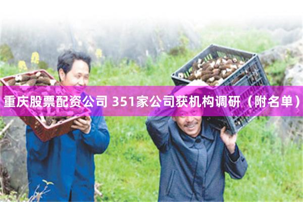 重庆股票配资公司 351家公司获机构调研（附名单）
