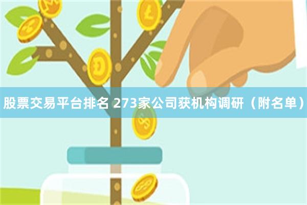 股票交易平台排名 273家公司获机构调研（附名单）