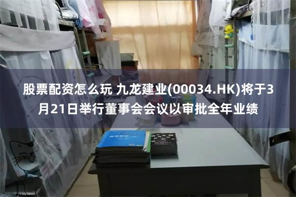股票配资怎么玩 九龙建业(00034.HK)将于3月21日举行董事会会议以审批全年业绩