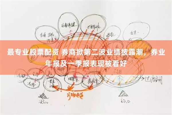 最专业股票配资 券商掀第二波业绩披露潮，券业年报及一季报表现被看好