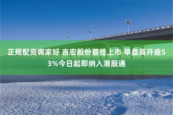 正规配资哪家好 吉宏股份首挂上市 早盘高开逾53%今日起即纳入港股通