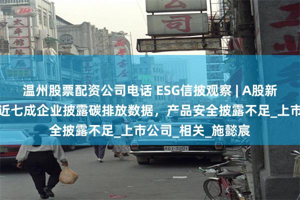 温州股票配资公司电话 ESG信披观察 | A股新能源汽车整车行业近七成企业披露碳排放数据，产品安全披露不足_上市公司_相关_施懿宸