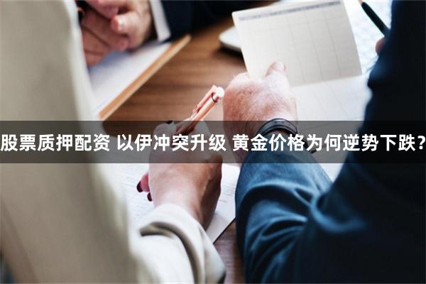 股票质押配资 以伊冲突升级 黄金价格为何逆势下跌？