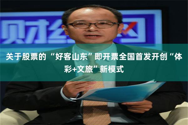 关于股票的 “好客山东”即开票全国首发开创“体彩+文旅”新模式