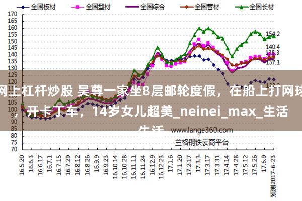 网上杠杆炒股 吴尊一家坐8层邮轮度假，在船上打网球，开卡丁车，14岁女儿超美_neinei_max_生活