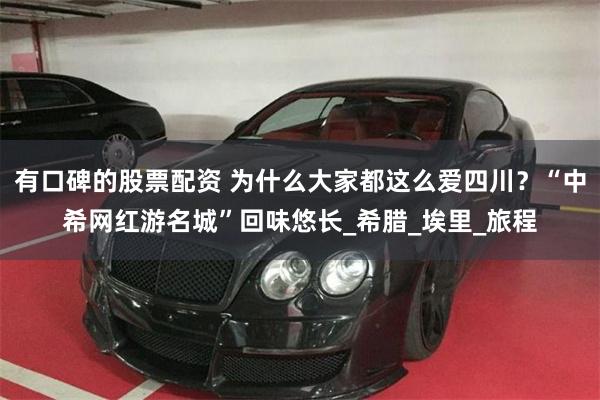 有口碑的股票配资 为什么大家都这么爱四川？“中希网红游名城”回味悠长_希腊_埃里_旅程