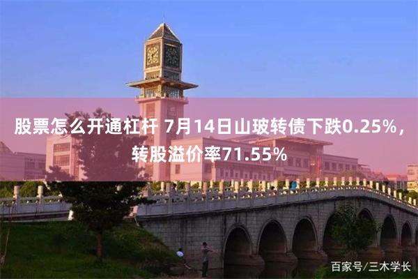 股票怎么开通杠杆 7月14日山玻转债下跌0.25%，转股溢价率71.55%