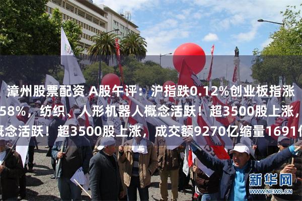 漳州股票配资 A股午评：沪指跌0.12%创业板指涨0.36%，北证50涨0.58%，纺织、人形机器人概念活跃！超3500股上涨，成交额9270亿缩量1691亿