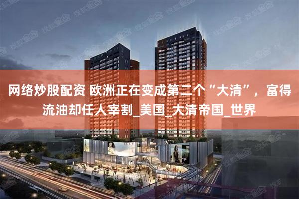 网络炒股配资 欧洲正在变成第二个“大清”，富得流油却任人宰割_美国_大清帝国_世界