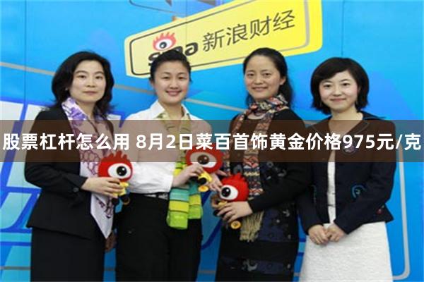 股票杠杆怎么用 8月2日菜百首饰黄金价格975元/克