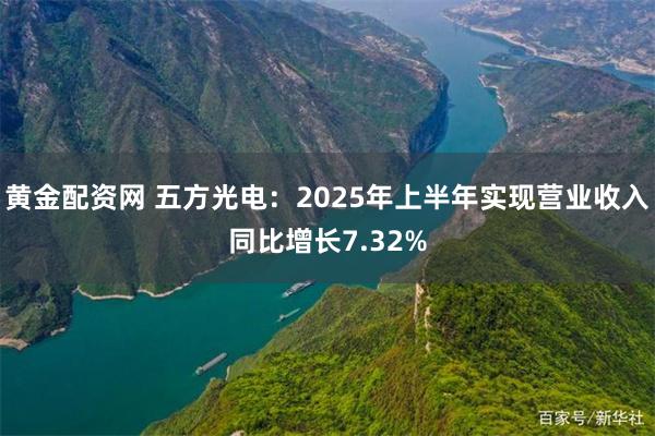 黄金配资网 五方光电：2025年上半年实现营业收入同比增长7.32%