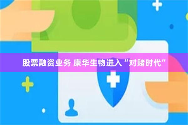 股票融资业务 康华生物进入“对赌时代”